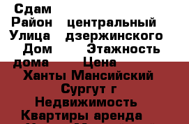 Сдам 1 rjvyfnye. rdfhnbhe  › Район ­ центральный  › Улица ­ дзержинского › Дом ­ 4 › Этажность дома ­ 5 › Цена ­ 18 000 - Ханты-Мансийский, Сургут г. Недвижимость » Квартиры аренда   . Ханты-Мансийский